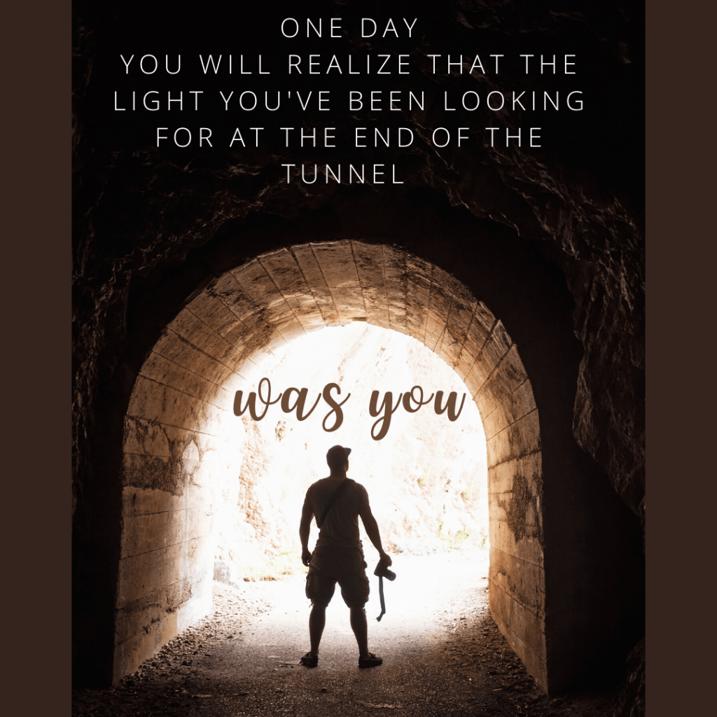 One day you will realize that the light you've been looking for at the end of the tunnel...was you.  You are the leader we need. You are the miracle we've been waiting for. What are you willing to let go of in order to be the brightest, best version of yourself? 