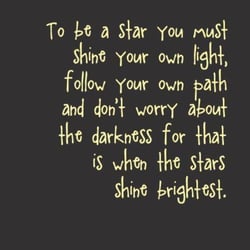 Yellow lettering on brown background that says, "to be a star, you must shine your own light, follow your own path, and don't worry abut the darkness for that is when the stars shine brightest."