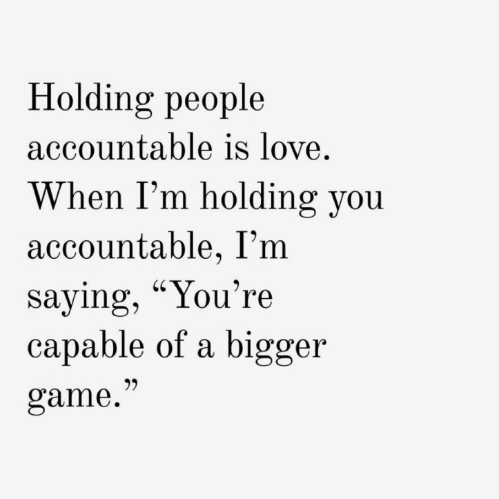 White background with black text that says, "Holding people accountable is love. When I'm holding you accountable, I'm saying, "You're capable of a bigger game."
