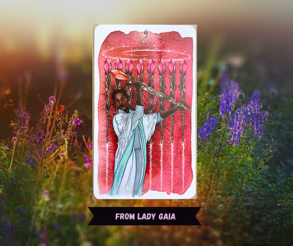 Background of sunlit flowers with Nine of Wands tarot card in front of it. Card with red watercolor background shows a black woman dressed in white/blue robes wielding a staff with a red crystalline tip. Either other wands are arrayed in a line behind her held up energetically with lightning.  Words "From Lady Gaia" in pink over a black ribbon. 